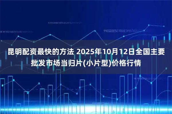 昆明配资最快的方法 2025年10月12日全国主要批发市场当归片(小片型)价格行情