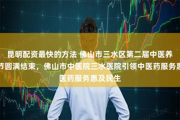 昆明配资最快的方法 佛山市三水区第二届中医养生文化节圆满结束，佛山市中医院三水医院引领中医药服务惠及民生