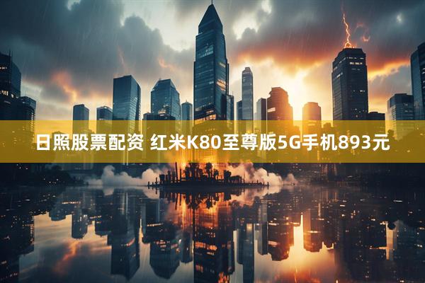日照股票配资 红米K80至尊版5G手机893元