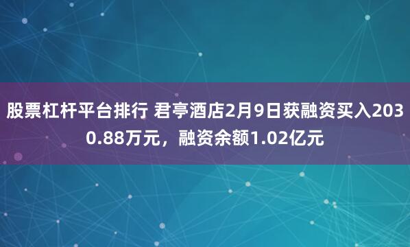 股票杠杆平台排行 君亭酒店2月9日获融资买入2030.88万元，融资余额1.02亿元
