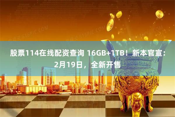 股票114在线配资查询 16GB+1TB！新本官宣：2月19日，全新开售