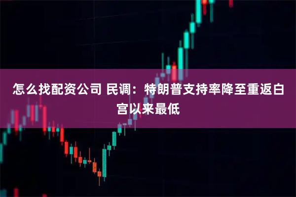 怎么找配资公司 民调：特朗普支持率降至重返白宫以来最低