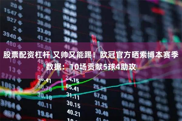 股票配资杠杆 又帅又能踢！欧冠官方晒索博本赛季数据：10场贡献5球4助攻